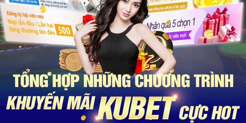 Những chương trình khuyến mãi Kubet siêu hot trên thị trường hiện nay